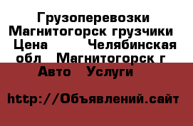 Грузоперевозки Магнитогорск грузчики › Цена ­ 99 - Челябинская обл., Магнитогорск г. Авто » Услуги   